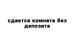 сдается комната без депозита